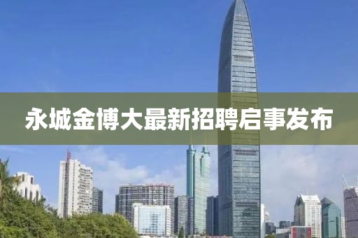 永城金博大最新招聘启事发布
