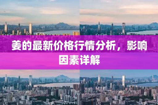 姜的最新价格行情分析，影响因素详解