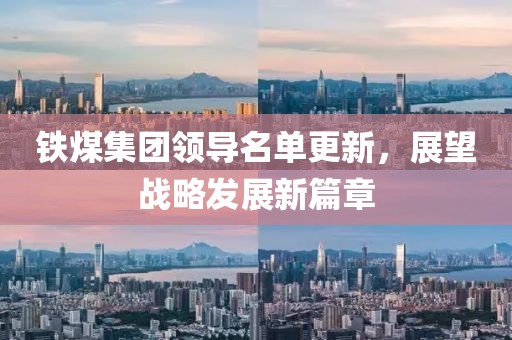 铁煤集团领导名单更新，展望战略发展新篇章