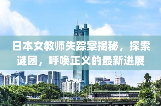 日本女教师失踪案揭秘，探索谜团，呼唤正义的最新进展