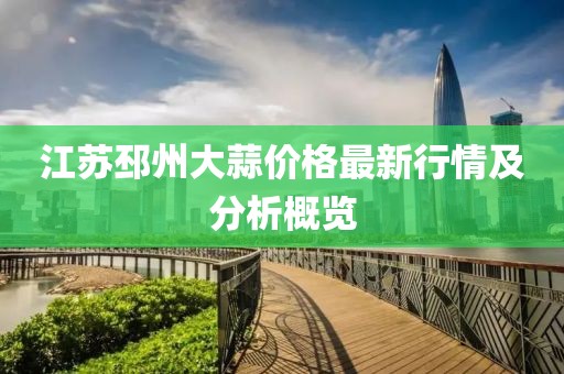 江苏邳州大蒜价格最新行情及分析概览