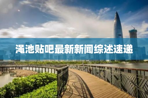 渑池贴吧最新新闻综述速递