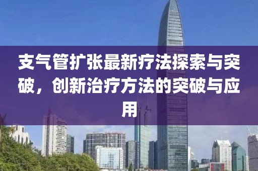 支气管扩张最新疗法探索与突破，创新治疗方法的突破与应用