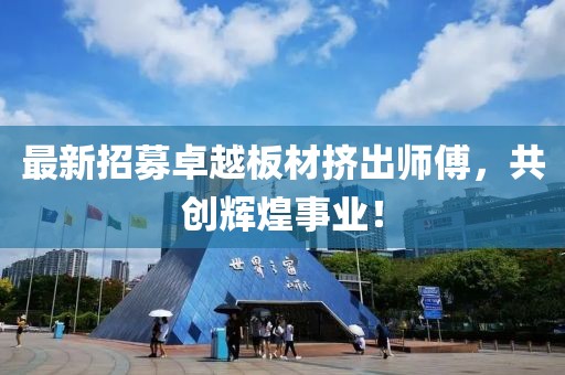 最新招募卓越板材挤出师傅，共创辉煌事业！