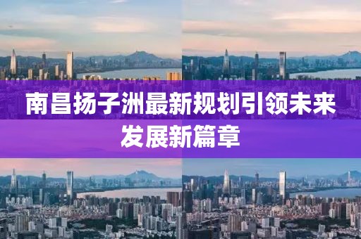 南昌扬子洲最新规划引领未来发展新篇章
