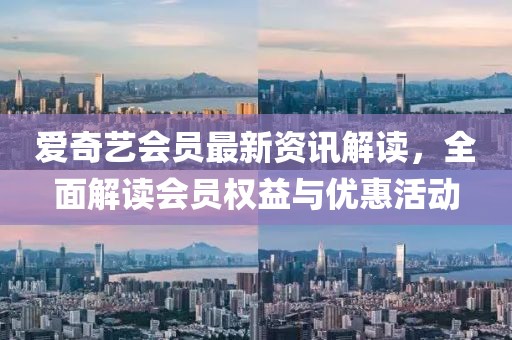 爱奇艺会员最新资讯解读，全面解读会员权益与优惠活动