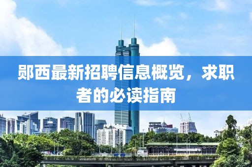 郧西最新招聘信息概览，求职者的必读指南