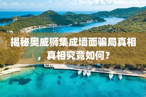 揭秘奥威狮集成墙面骗局真相，真相究竟如何？