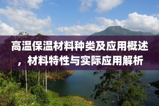 高温保温材料种类及应用概述，材料特性与实际应用解析