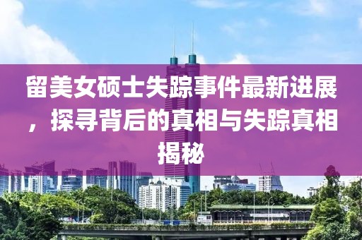 留美女硕士失踪事件最新进展，探寻背后的真相与失踪真相揭秘