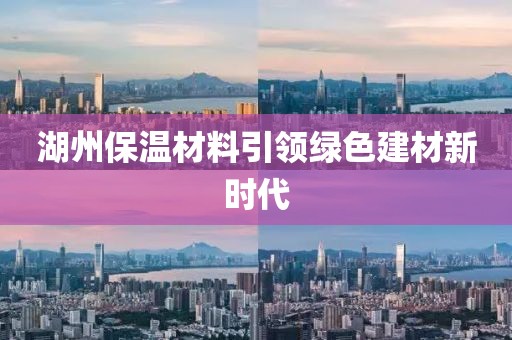 湖州保温材料引领绿色建材新时代