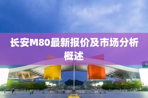 长安M80最新报价及市场分析概述