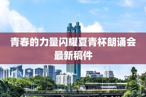 青春的力量闪耀夏青杯朗诵会最新稿件
