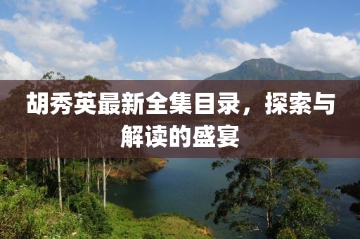 胡秀英最新全集目录，探索与解读的盛宴