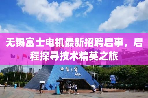 无锡富士电机最新招聘启事，启程探寻技术精英之旅