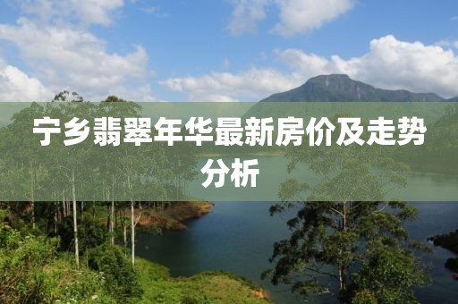 宁乡翡翠年华最新房价及走势分析
