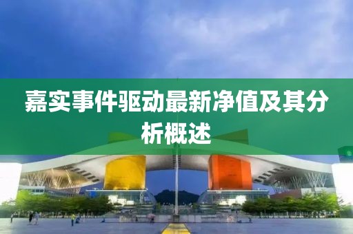 嘉实事件驱动最新净值及其分析概述
