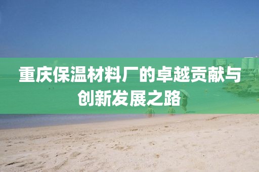 重庆保温材料厂的卓越贡献与创新发展之路