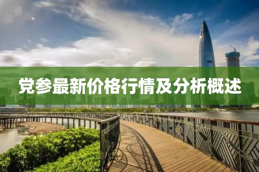 党参最新价格行情及分析概述