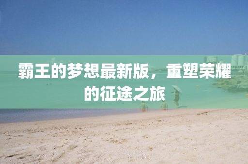 霸王的梦想最新版，重塑荣耀的征途之旅