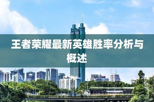 王者荣耀最新英雄胜率分析与概述