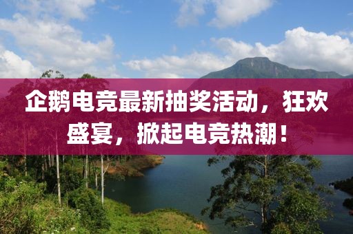 企鹅电竞最新抽奖活动，狂欢盛宴，掀起电竞热潮！