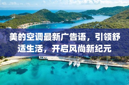 美的空调最新广告语，引领舒适生活，开启风尚新纪元