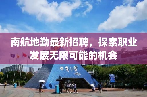 南航地勤最新招聘，探索职业发展无限可能的机会