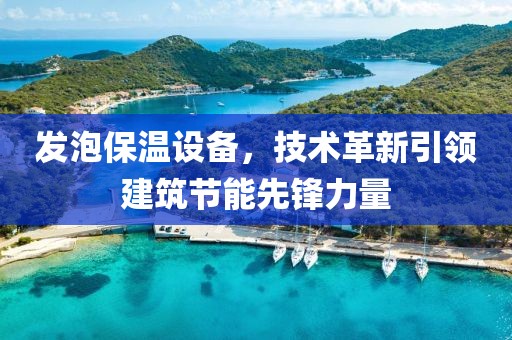 发泡保温设备，技术革新引领建筑节能先锋力量