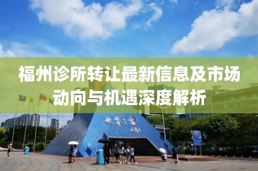 福州诊所转让最新信息及市场动向与机遇深度解析