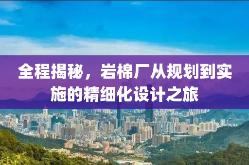 全程揭秘，岩棉厂从规划到实施的精细化设计之旅