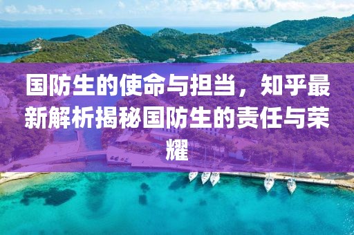 国防生的使命与担当，知乎最新解析揭秘国防生的责任与荣耀
