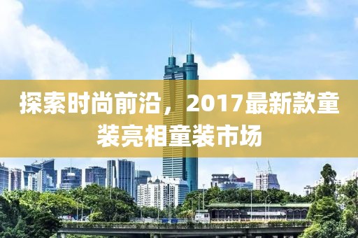 探索时尚前沿，2017最新款童装亮相童装市场