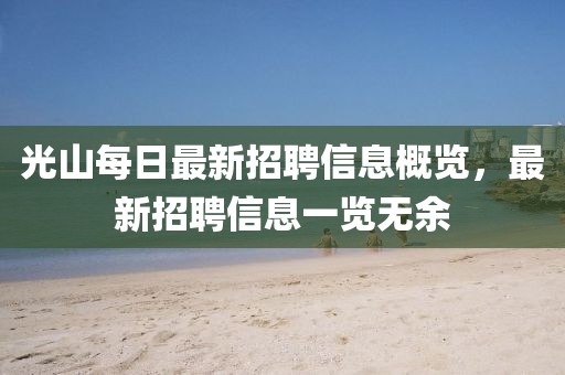 光山每日最新招聘信息概览，最新招聘信息一览无余