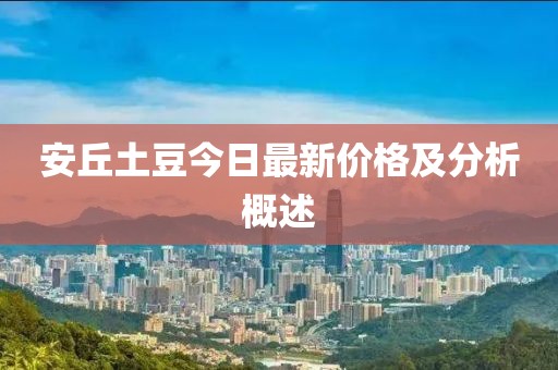 安丘土豆今日最新价格及分析概述