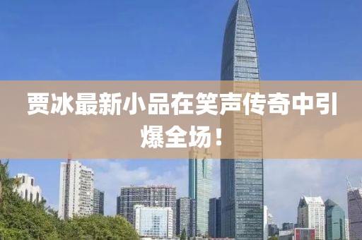 贾冰最新小品在笑声传奇中引爆全场！
