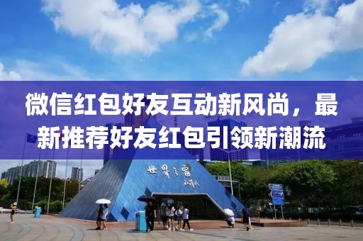 微信红包好友互动新风尚，最新推荐好友红包引领新潮流