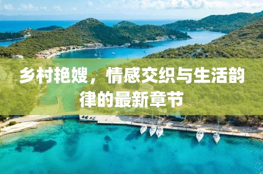 乡村艳嫂，情感交织与生活韵律的最新章节