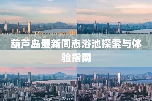 葫芦岛最新同志浴池探索与体验指南