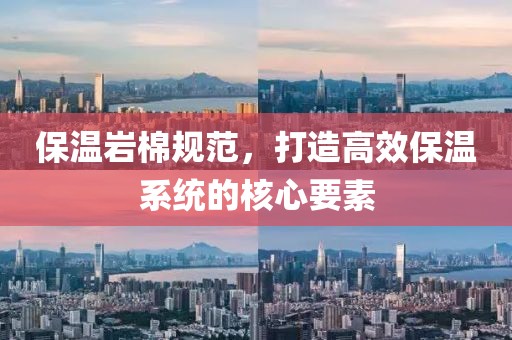 保温岩棉规范，打造高效保温系统的核心要素