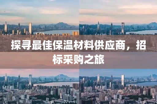 探寻最佳保温材料供应商，招标采购之旅