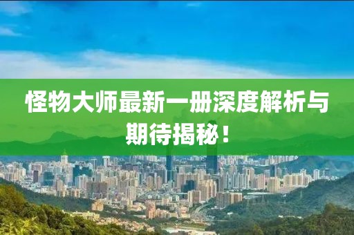 怪物大师最新一册深度解析与期待揭秘！