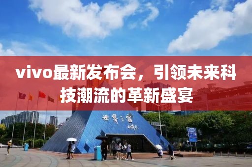 vivo最新发布会，引领未来科技潮流的革新盛宴