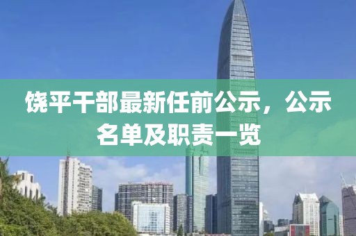饶平干部最新任前公示，公示名单及职责一览