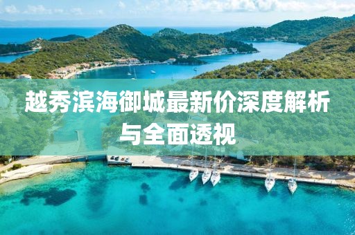 越秀滨海御城最新价深度解析与全面透视