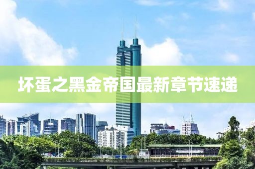 坏蛋之黑金帝国最新章节速递