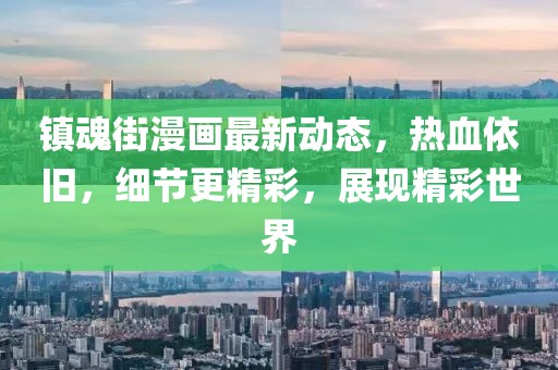 镇魂街漫画最新动态，热血依旧，细节更精彩，展现精彩世界