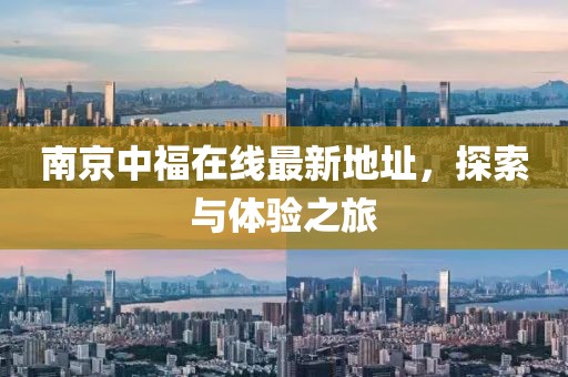 南京中福在线最新地址，探索与体验之旅