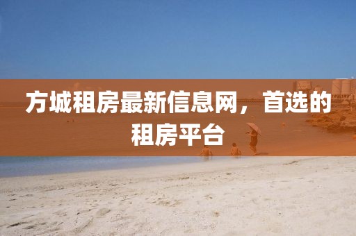 方城租房最新信息网，首选的租房平台