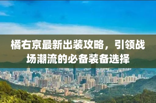 橘右京最新出装攻略，引领战场潮流的必备装备选择